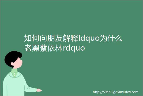 如何向朋友解释ldquo为什么老黑蔡依林rdquo